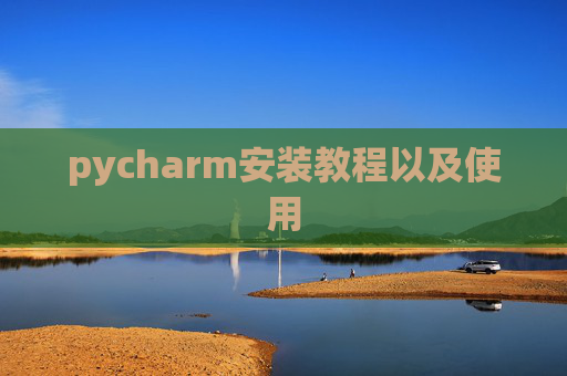 pycharm安装教程以及使用 pycharm安装教程以及使用